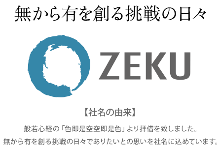 無から有を創る挑戦の日々 ZEKU